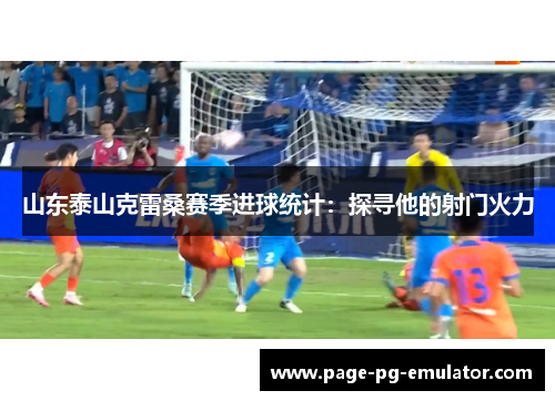 山东泰山克雷桑赛季进球统计：探寻他的射门火力