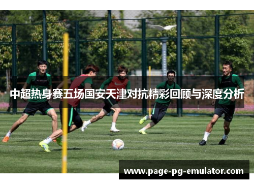 中超热身赛五场国安天津对抗精彩回顾与深度分析
