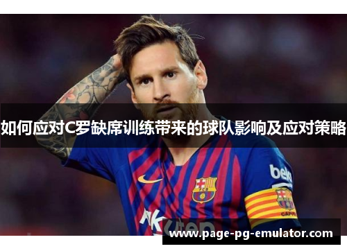 如何应对C罗缺席训练带来的球队影响及应对策略
