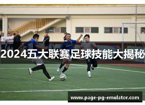 2024五大联赛足球技能大揭秘