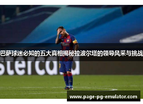 巴萨球迷必知的五大真相揭秘拉波尔塔的领导风采与挑战