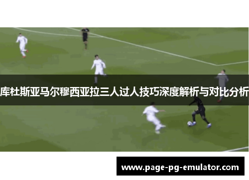 库杜斯亚马尔穆西亚拉三人过人技巧深度解析与对比分析