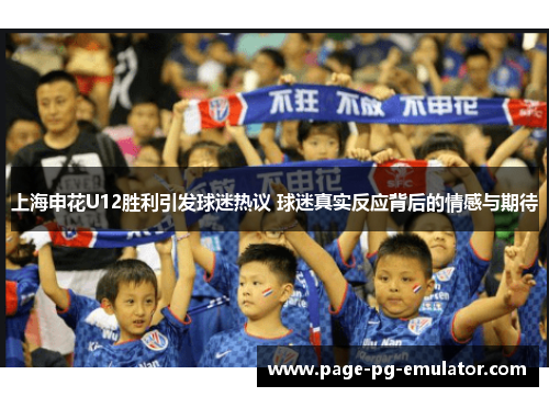 上海申花U12胜利引发球迷热议 球迷真实反应背后的情感与期待