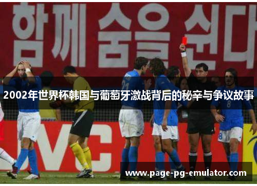 2002年世界杯韩国与葡萄牙激战背后的秘辛与争议故事