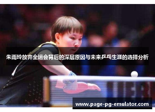 朱雨玲放弃全运会背后的深层原因与未来乒乓生涯的选择分析