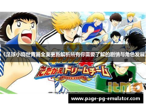 《足球小将世青篇全面更新解析所有你需要了解的剧情与角色发展》