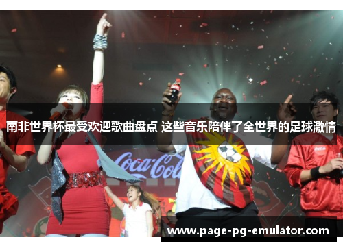 南非世界杯最受欢迎歌曲盘点 这些音乐陪伴了全世界的足球激情