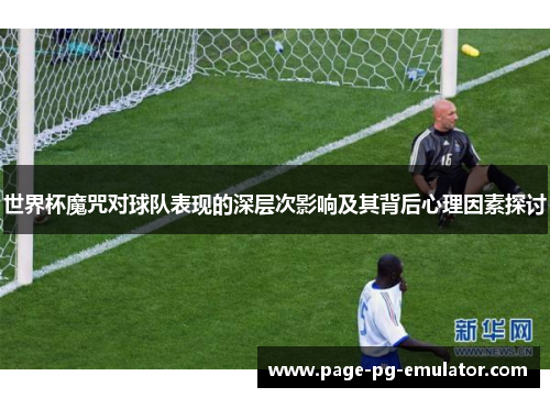 世界杯魔咒对球队表现的深层次影响及其背后心理因素探讨