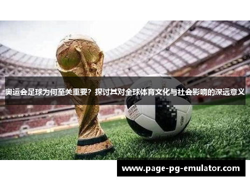 奥运会足球为何至关重要？探讨其对全球体育文化与社会影响的深远意义