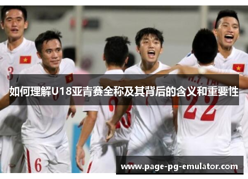 如何理解U18亚青赛全称及其背后的含义和重要性