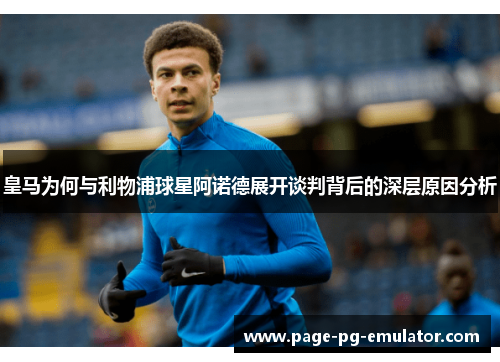 皇马为何与利物浦球星阿诺德展开谈判背后的深层原因分析