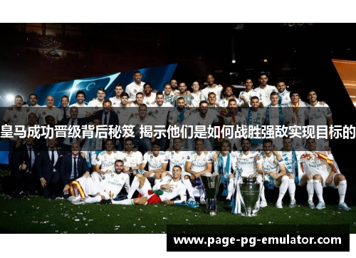 皇马成功晋级背后秘笈 揭示他们是如何战胜强敌实现目标的