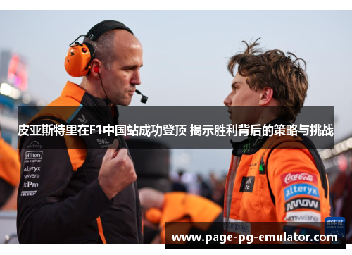 皮亚斯特里在F1中国站成功登顶 揭示胜利背后的策略与挑战