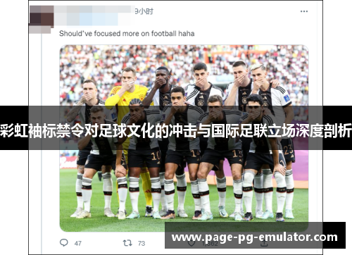 彩虹袖标禁令对足球文化的冲击与国际足联立场深度剖析