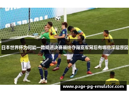 日本世界杯为何能一路挺进决赛最终夺得亚军背后有哪些深层原因