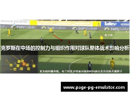 克罗斯在中场的控制力与组织作用对球队整体战术影响分析