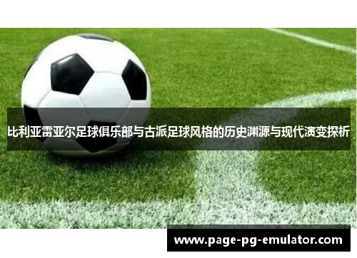 比利亚雷亚尔足球俱乐部与古派足球风格的历史渊源与现代演变探析