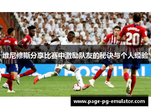 维尼修斯分享比赛中激励队友的秘诀与个人经验