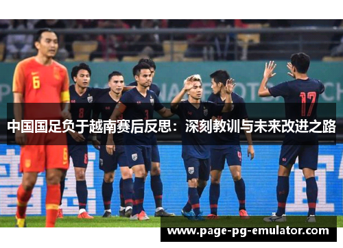 中国国足负于越南赛后反思：深刻教训与未来改进之路