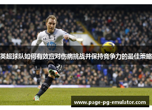 英超球队如何有效应对伤病挑战并保持竞争力的最佳策略
