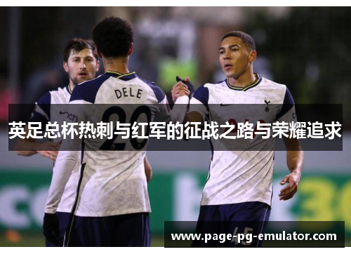 英足总杯热刺与红军的征战之路与荣耀追求