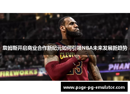 詹姆斯开启商业合作新纪元如何引领NBA未来发展新趋势