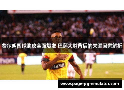 费尔明四球助攻全面爆发 巴萨大胜背后的关键因素解析