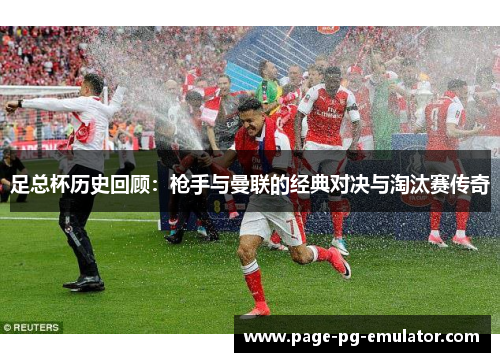 足总杯历史回顾：枪手与曼联的经典对决与淘汰赛传奇