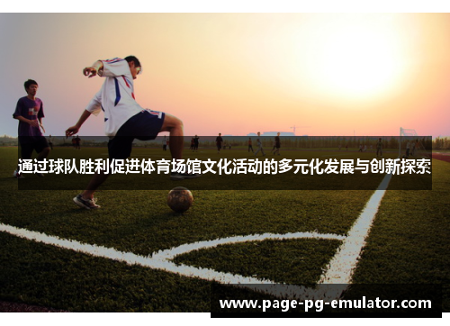 通过球队胜利促进体育场馆文化活动的多元化发展与创新探索