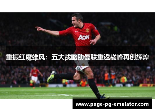 重振红魔雄风：五大战略助曼联重返巅峰再创辉煌