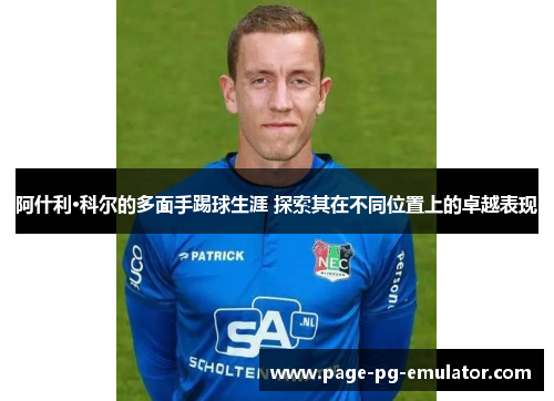 阿什利·科尔的多面手踢球生涯 探索其在不同位置上的卓越表现