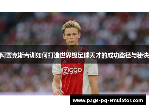 阿贾克斯青训如何打造世界级足球天才的成功路径与秘诀