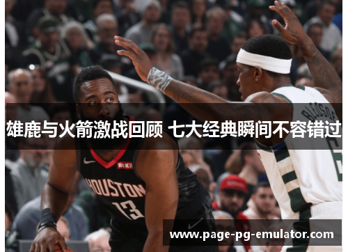 雄鹿与火箭激战回顾 七大经典瞬间不容错过