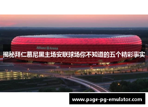 揭秘拜仁慕尼黑主场安联球场你不知道的五个精彩事实