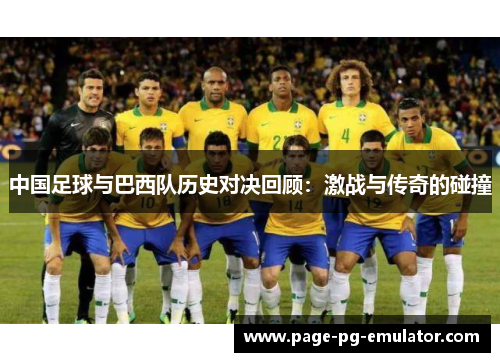 中国足球与巴西队历史对决回顾:激战与传奇的碰撞 中国足球与巴西队历史对决回顾:激战与传奇的碰撞