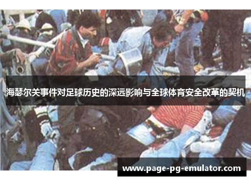 海瑟尔关事件对足球历史的深远影响与全球体育安全改革的契机 海瑟尔关事件对足球历史的深远影响与全球体育安全改革的契机