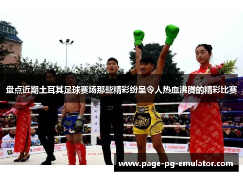 盘点近期土耳其足球赛场那些精彩纷呈令人热血沸腾的精彩比赛