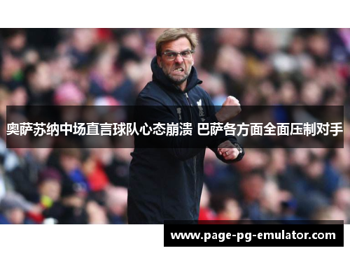 奥萨苏纳中场直言球队心态崩溃 巴萨各方面全面压制对手