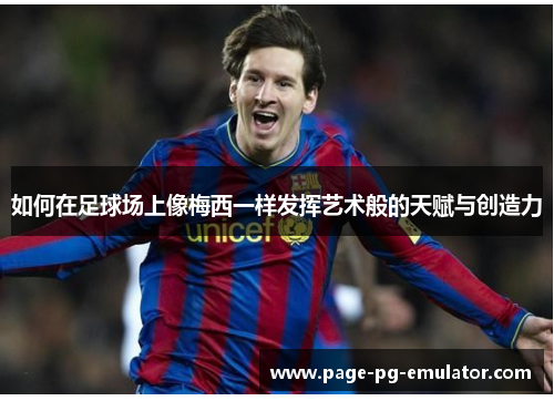 如何在足球场上像梅西一样发挥艺术般的天赋与创造力