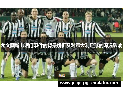 尤文图斯电话门事件的背景解析及对意大利足球的深远影响 尤文图斯电话门事件的背景解析及对意大利足球的深远影响