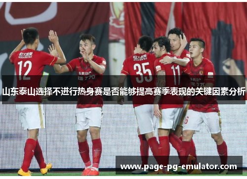 山东泰山选择不进行热身赛是否能够提高赛季表现的关键因素分析