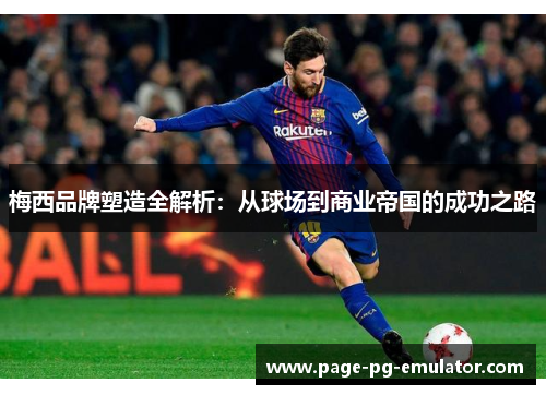 梅西品牌塑造全解析：从球场到商业帝国的成功之路