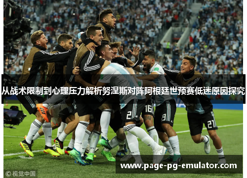 从战术限制到心理压力解析努涅斯对阵阿根廷世预赛低迷原因探究