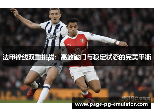 法甲锋线双重挑战：高效破门与稳定状态的完美平衡