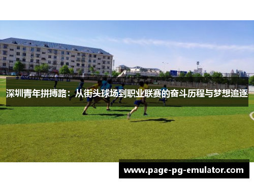 深圳青年拼搏路：从街头球场到职业联赛的奋斗历程与梦想追逐