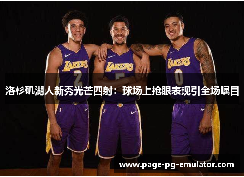 洛杉矶湖人新秀光芒四射：球场上抢眼表现引全场瞩目