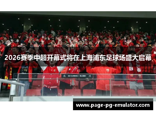 2026赛季中超开幕式将在上海浦东足球场盛大启幕 2026赛季中超开幕式将在上海浦东足球场盛大启幕
