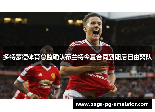 多特蒙德体育总监确认布兰特今夏合同到期后自由离队 多特蒙德体育总监确认布兰特今夏合同到期后自由离队