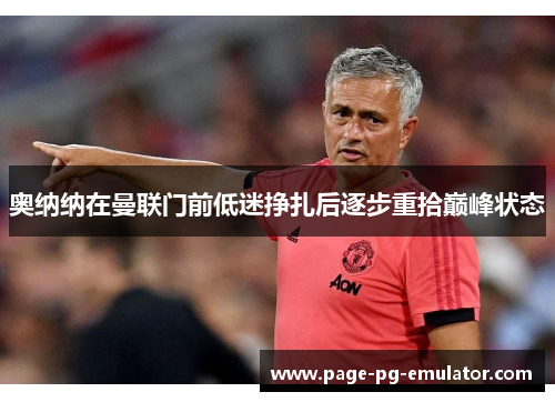 奥纳纳在曼联门前低迷挣扎后逐步重拾巅峰状态