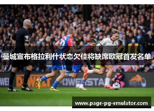 曼城宣布格拉利什状态欠佳将缺席欧冠首发名单
